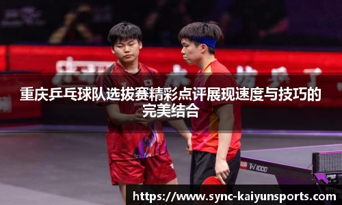 重庆乒乓球队选拔赛精彩点评展现速度与技巧的完美结合