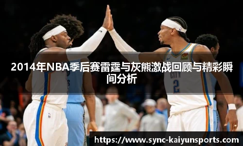 2014年NBA季后赛雷霆与灰熊激战回顾与精彩瞬间分析