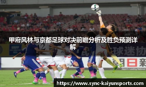 甲府风林与京都足球对决前瞻分析及胜负预测详解